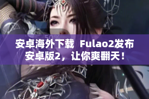 安卓海外下載  Fulao2發(fā)布安卓版2，讓你爽翻天！