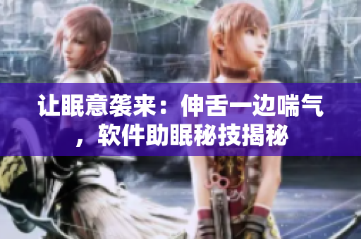 讓眠意襲來(lái)：伸舌一邊喘氣，軟件助眠秘技揭秘