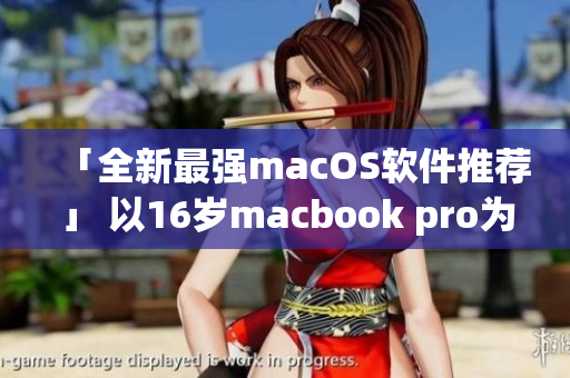 「全新最強macOS軟件推薦」 以16歲macbook pro為基準。