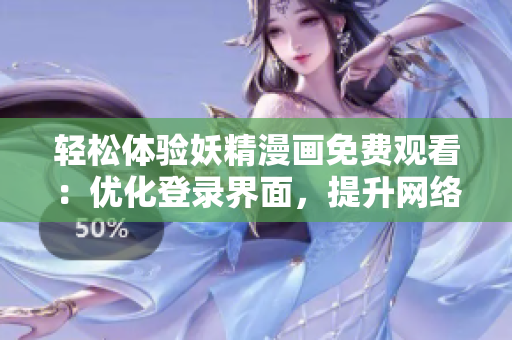 輕松體驗妖精漫畫免費觀看：優(yōu)化登錄界面，提升網(wǎng)絡軟件穩(wěn)定性
