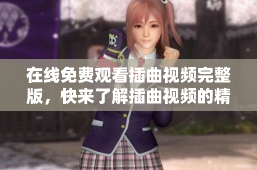 在線免費(fèi)觀看插曲視頻完整版，快來了解插曲視頻的精彩內(nèi)容！