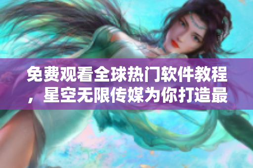 免費觀看全球熱門軟件教程，星空無限傳媒為你打造最全資料庫！