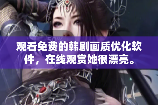 觀看免費的韓劇畫質(zhì)優(yōu)化軟件，在線觀賞她很漂亮。