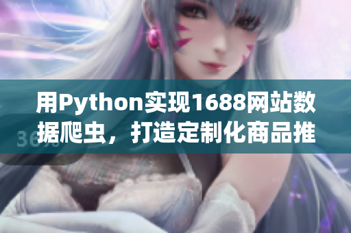用Python實現(xiàn)1688網(wǎng)站數(shù)據(jù)爬蟲，打造定制化商品推薦平臺