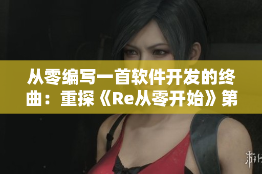 從零編寫一首軟件開發(fā)的終曲：重探《Re從零開始》第八季結(jié)尾曲