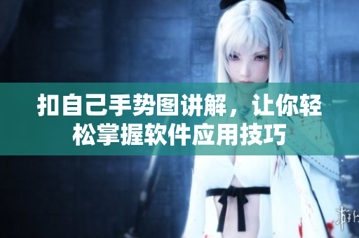扣自己手勢圖講解，讓你輕松掌握軟件應(yīng)用技巧