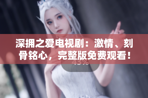 深擁之愛(ài)電視?。杭で椤⒖坦倾懶?，完整版免費(fèi)觀看！