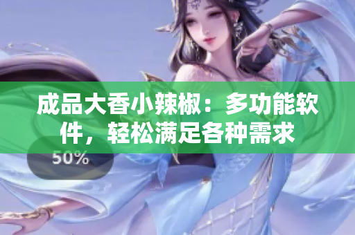 成品大香小辣椒：多功能軟件，輕松滿足各種需求