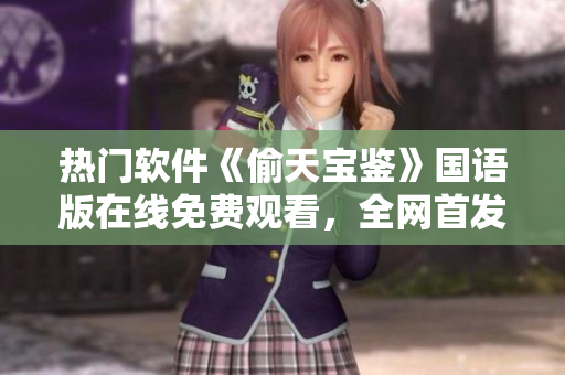 熱門軟件《偷天寶鑒》國語版在線免費(fèi)觀看，全網(wǎng)首發(fā)！