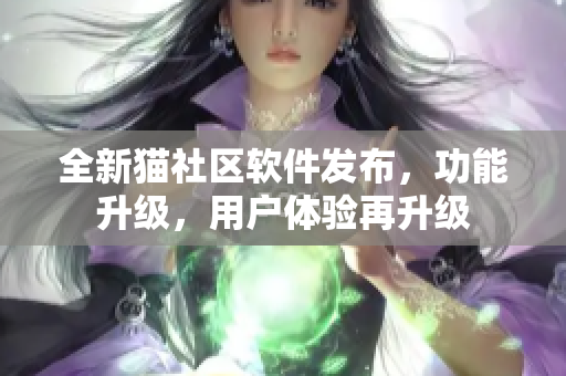 全新貓社區(qū)軟件發(fā)布，功能升級，用戶體驗再升級