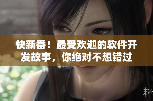 快新番！最受歡迎的軟件開發(fā)故事，你絕對不想錯過