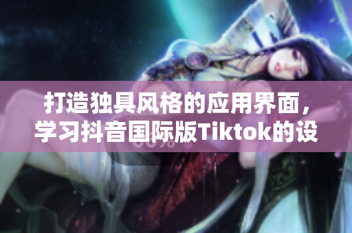 打造獨具風格的應用界面，學習抖音國際版Tiktok的設計色板