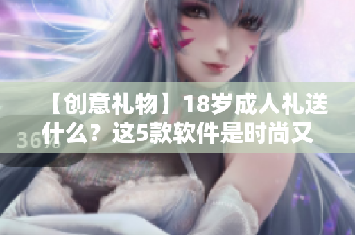 【創(chuàng)意禮物】18歲成人禮送什么？這5款軟件是時尚又實(shí)用的選擇！