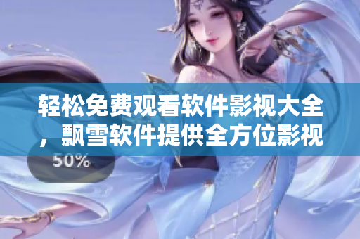 輕松免費觀看軟件影視大全，飄雪軟件提供全方位影視資源更新