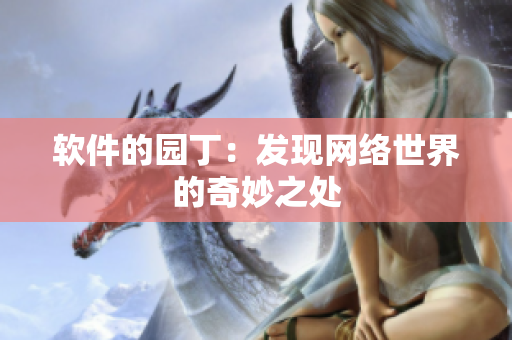 軟件的園?。喊l(fā)現(xiàn)網(wǎng)絡(luò)世界的奇妙之處