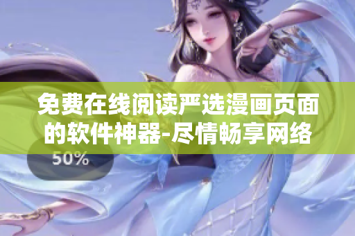 免費在線閱讀嚴(yán)選漫畫頁面的軟件神器-盡情暢享網(wǎng)絡(luò)漫畫！