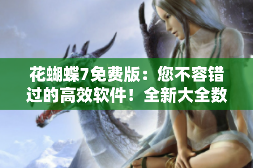 花蝴蝶7免費(fèi)版：您不容錯過的高效軟件！全新大全數(shù)百集精編！