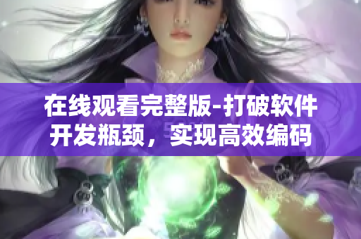 在線觀看完整版-打破軟件開發(fā)瓶頸，實現(xiàn)高效編碼