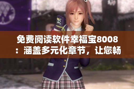 免費閱讀軟件幸福寶8008：涵蓋多元化章節(jié)，讓您暢享閱讀樂趣
