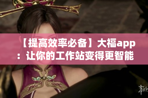 【提高效率必備】大福app：讓你的工作站變得更智能！