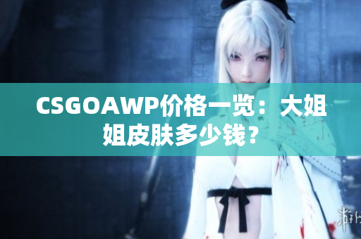 CSGOAWP價格一覽：大姐姐皮膚多少錢？
