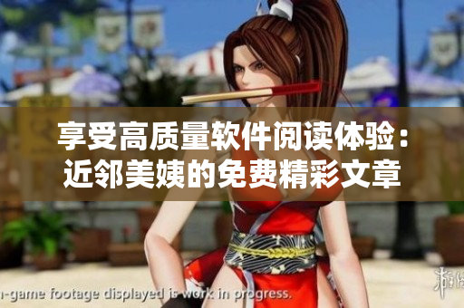 享受高質(zhì)量軟件閱讀體驗：近鄰美姨的免費精彩文章