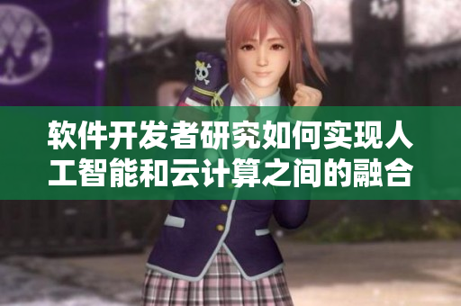 軟件開發(fā)者研究如何實(shí)現(xiàn)人工智能和云計(jì)算之間的融合