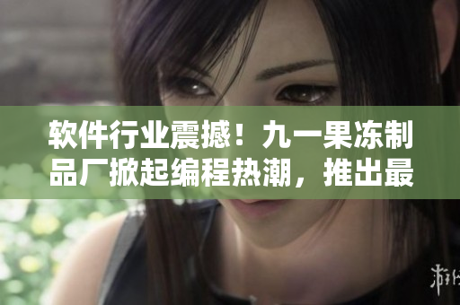 軟件行業(yè)震撼！九一果凍制品廠掀起編程熱潮，推出最新軟件技術(shù)電視劇