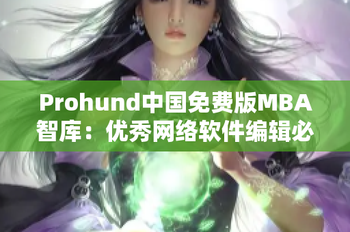 Prohund中國免費版MBA智庫：優(yōu)秀網(wǎng)絡(luò)軟件編輯必備的最新智庫資料