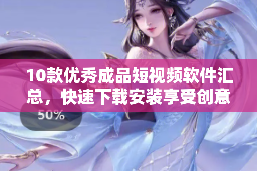 10款優(yōu)秀成品短視頻軟件匯總，快速下載安裝享受創(chuàng)意之樂(lè)