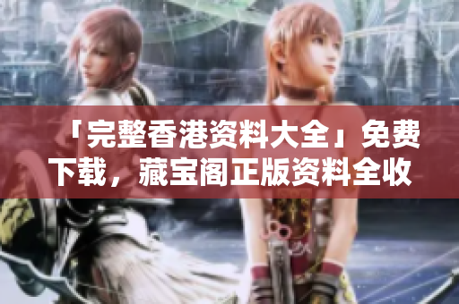 「完整香港資料大全」免費(fèi)下載，藏寶閣正版資料全收錄