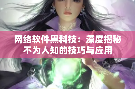 網(wǎng)絡軟件黑科技：深度揭秘不為人知的技巧與應用
