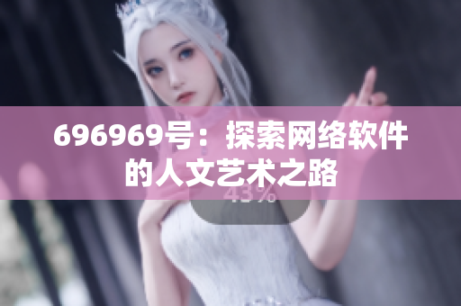 696969號(hào)：探索網(wǎng)絡(luò)軟件的人文藝術(shù)之路