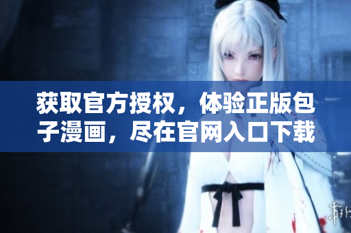 獲取官方授權(quán)，體驗(yàn)正版包子漫畫，盡在官網(wǎng)入口下載