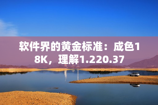軟件界的黃金標(biāo)準(zhǔn)：成色18K，理解1.220.37