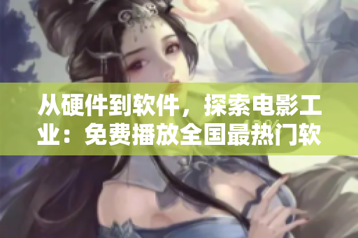 從硬件到軟件，探索電影工業(yè)：免費播放全國最熱門軟件開發(fā)紀錄片