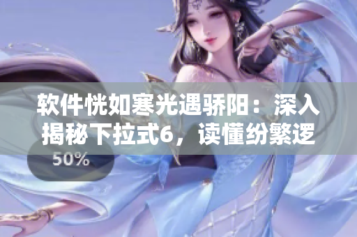 軟件恍如寒光遇驕陽：深入揭秘下拉式6，讀懂紛繁邏輯！