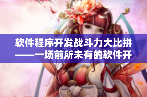 軟件程序開發(fā)戰(zhàn)斗力大比拼——一場前所未有的軟件開發(fā)對決！