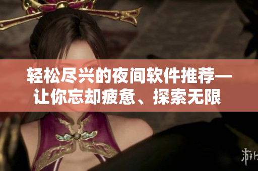 輕松盡興的夜間軟件推薦—讓你忘卻疲憊、探索無限 ver.2.0