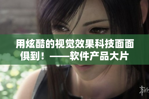 用炫酷的視覺(jué)效果科技面面俱到！——軟件產(chǎn)品大片