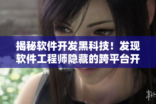揭秘軟件開(kāi)發(fā)黑科技！發(fā)現(xiàn)軟件工程師隱藏的跨平臺(tái)開(kāi)發(fā)新路線