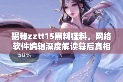 揭秘zztt15黑料猛料，網(wǎng)絡(luò)軟件編輯深度解讀幕后真相