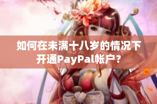 如何在未滿十八歲的情況下開通PayPal帳戶？