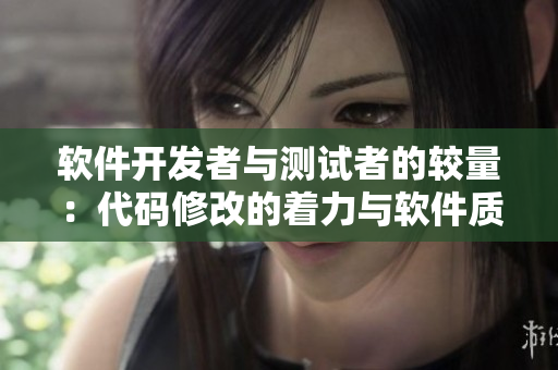 軟件開(kāi)發(fā)者與測(cè)試者的較量：代碼修改的著力與軟件質(zhì)量的損傷