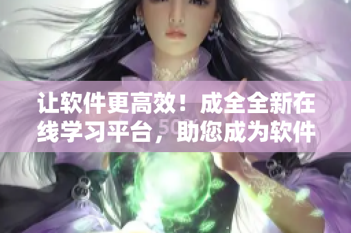讓軟件更高效！成全全新在線學(xué)習(xí)平臺(tái)，助您成為軟件開發(fā)高手！