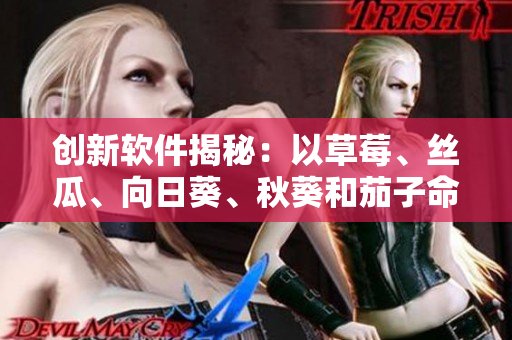 創(chuàng)新軟件揭秘：以草莓、絲瓜、向日葵、秋葵和茄子命名的五大開源項目
