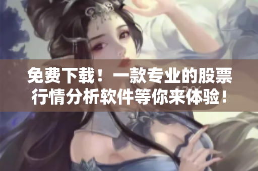 免費下載！一款專業(yè)的股票行情分析軟件等你來體驗！