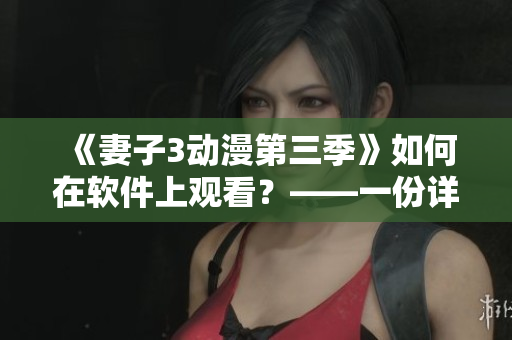 《妻子3動漫第三季》如何在軟件上觀看？——一份詳細指南