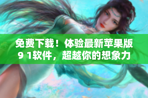 免費(fèi)下載！體驗(yàn)最新蘋果版9 1軟件，超越你的想象力