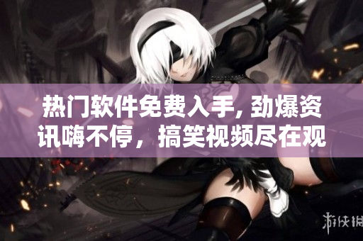熱門軟件免費(fèi)入手, 勁爆資訊嗨不停，搞笑視頻盡在觀看推薦。